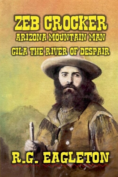 Zeb Crocker - Arizona Mountain Man - Gila - The River of Despair (Paperback)