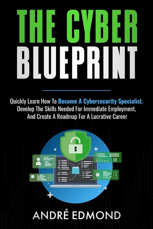 The Cyber Blueprint: Quickly Learn How to Become a Cyber-security Specialist, Develop the Skills Needed for Immediate Employment, and Creat (Paperback)