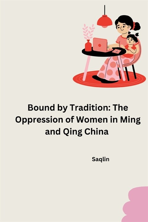 Bound by Tradition: The Oppression of Women in Ming and Qing China (Paperback)