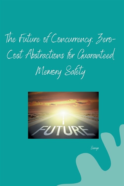 The Future of Concurrency: Zero-Cost Abstractions for Guaranteed Memory Safety (Paperback)