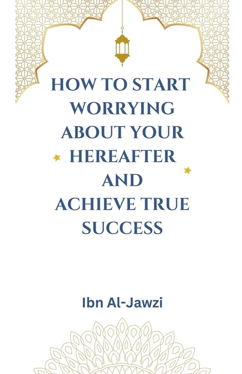 How to Start Worrying about Your Hereafter and Achieve True Success (Paperback)