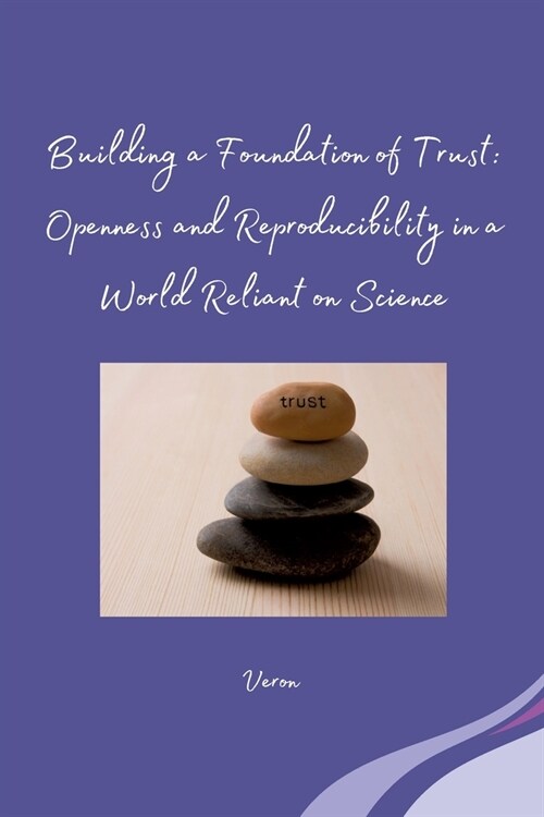 Building a Foundation of Trust: Openness and Reproducibility in a World Reliant on Science (Paperback)