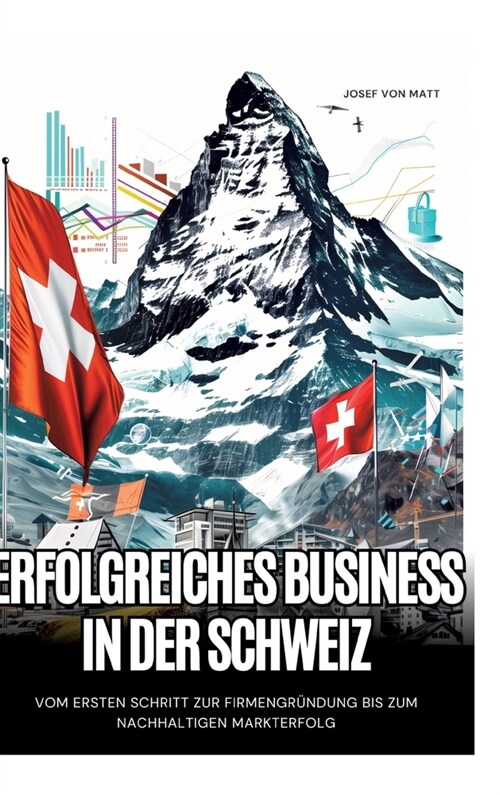Erfolgreiches Business in der Schweiz: Vom ersten Schritt zur Firmengr?dung bis zum nachhaltigen Markterfolg (Hardcover)