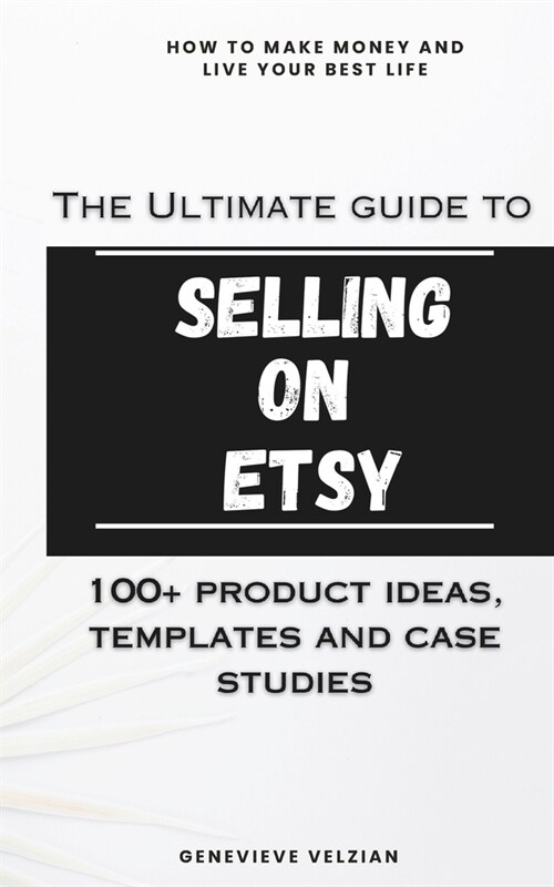 The Ultimate Guide to Selling on Etsy: How to Sell on Etsy, 100+ Winning Product Ideas, and Case Studies (Paperback)