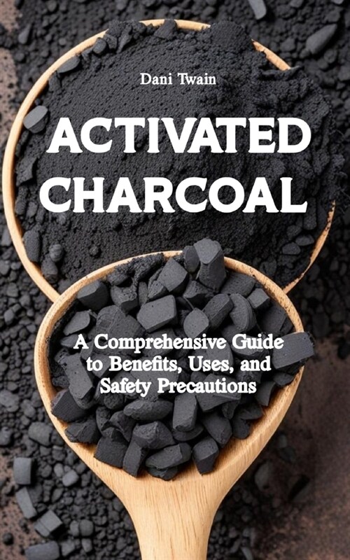 Activated Charcoal: A Comprehensive Guide to Benefits, Uses, and Safety Precautions (Paperback)