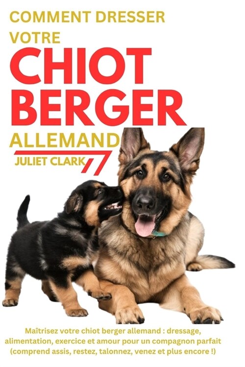 Comment dresser votre chiot berger allemand: Ma?risez votre chiot berger allemand: dressage, alimentation, exercice et amour pour un compagnon parfai (Paperback)