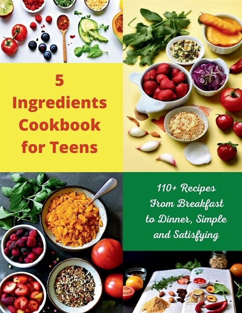 5 Ingredients Cookbook for Teens: 110+ Recipes From Breakfast to Dinner, Simple and Satisfying (Paperback)