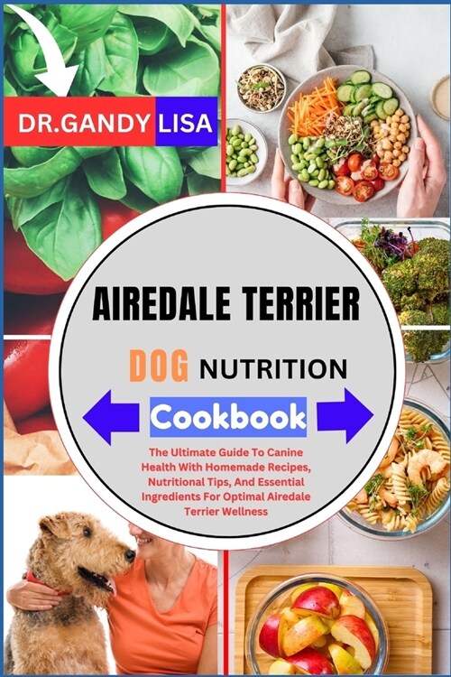 AIREDALE TERRIER DOG NUTRITION Cookbook: The Ultimate Guide To Canine Health With Homemade Recipes, Nutritional Tips, And Essential Ingredients For Op (Paperback)