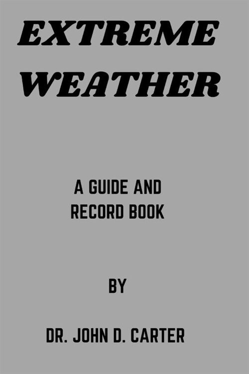 Extreme Weather: A guide and record book by Dr. John D. Carter (Paperback)