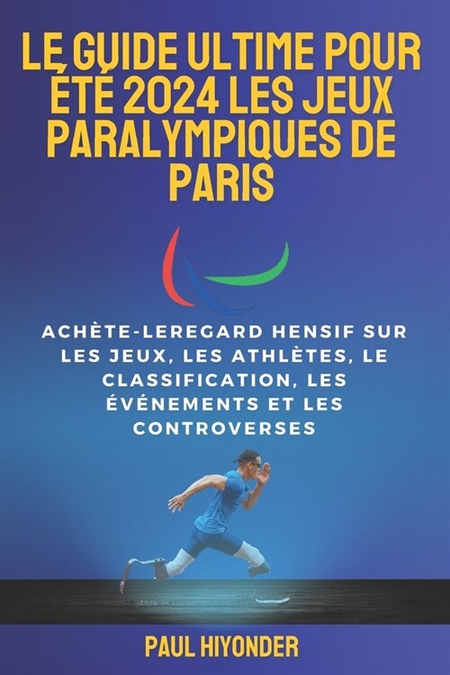 Le guide ultime pour ??2024 les Jeux paralympiques de Paris: Ach?e-leregard hensif sur les Jeux, les athl?es, le classification, les ??ements et (Paperback)