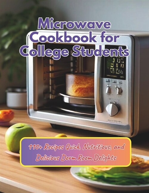Microwave Cookbook for College Students: 110+ Recipes Quick, Nutritious, and Delicious Dorm Room Delights (Paperback)