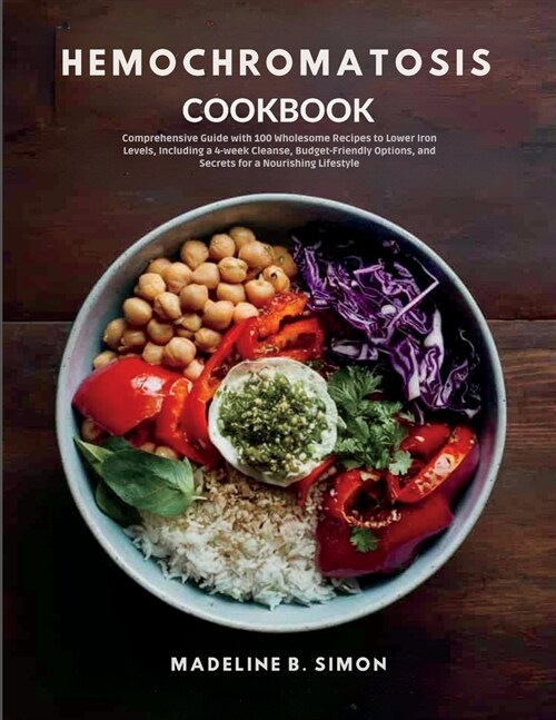 Hemochromatosis Cookbook: Comprehensive Guide with 100 Wholesome Recipes to Lower Iron Levels, Including a 4-week Cleanse, Budget-Friendly Optio (Paperback)