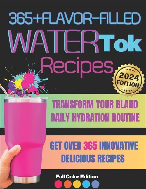 365+ Flavor-Filled WaterTok Recipes for Year-Round Hydration and Optimal Wellness: Transform Your Bland Daily Hydration Routine with Creative, Delicio (Paperback)