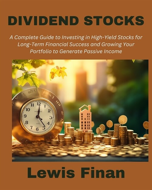Dividend Stocks: A Complete Guide to Investing in High-Yield Stocks for Long-Term Financial Success and Growing Your Portfolio to Gener (Paperback)