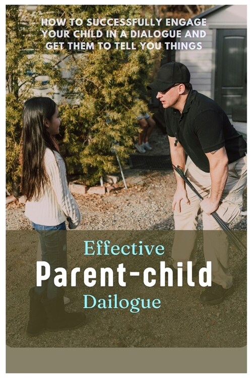 Effective Parent-Child Dialogue: How to Successfully Engage Your Child in a Dialogue and Get Them to Tell You Things (Paperback)