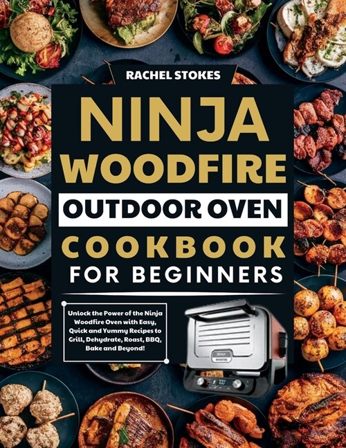 Ninja Woodfire Outdoor Oven Cookbook for Beginners: Unlock the Power of the Ninja Woodfire Oven with Easy, Quick and Yummy Recipes to Grill, Dehydrate (Paperback)