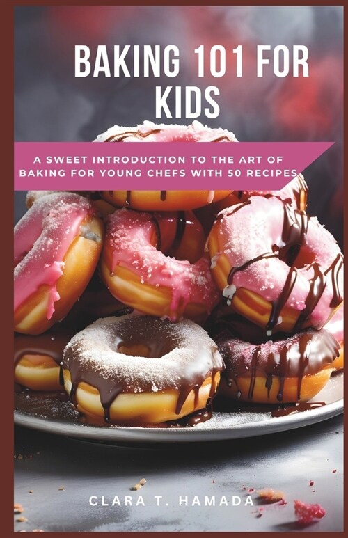 Baking 101 for Kids: A Sweet Introduction to the Art of Baking for Young Chefs with 50 recipes (Paperback)