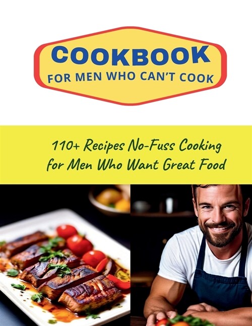 CookBook for Men Who Cant Cook: 110+ Recipes No-Fuss Cooking for Men Who Want Great Food (Paperback)