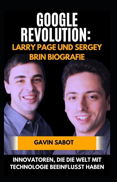 Google-Revolution: Larry Page und Sergey Brin Biografie: Innovatoren, die die Welt mit Technologie beeinflusst haben (Paperback)