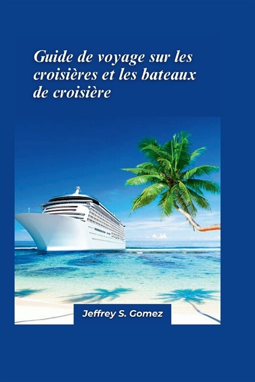 Guide de voyage pour les croisi?es et les navires de croisi?e 2024: Un guide complet des aventures de croisi?e, de la s?ection des navires et des (Paperback)