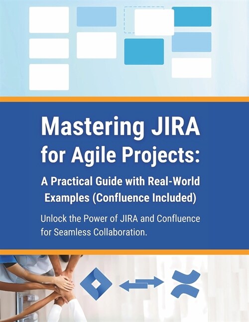 Mastering JIRA for Agile Projects: A Practical Guide with Real-World Examples (Confluence Included): Unlock the Power of JIRA and Confluence for Seaml (Paperback)