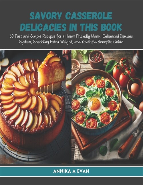 Savory Casserole Delicacies in this Book: 60 Fast and Simple Recipes for a Heart Friendly Menu, Enhanced Immune System, Shedding Extra Weight, and You (Paperback)