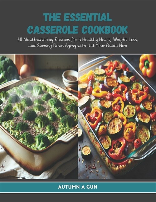 The Essential Casserole Cookbook: 60 Mouthwatering Recipes for a Healthy Heart, Weight Loss, and Slowing Down Aging with Get Your Guide Now (Paperback)