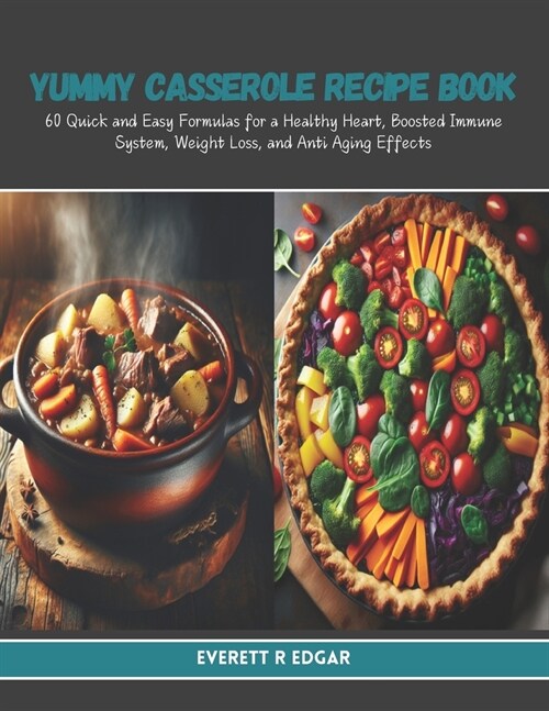 Yummy Casserole Recipe Book: 60 Quick and Easy Formulas for a Healthy Heart, Boosted Immune System, Weight Loss, and Anti Aging Effects (Paperback)
