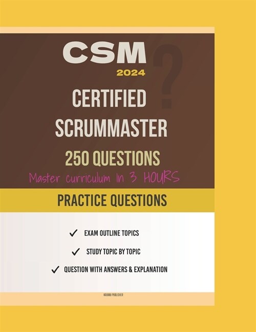 Certified ScrumMaster (CSM): Learn the Why Behind the What - Exam Practice Questions: How to Master the CSM (Certified ScrumMaster) Curriculum in 3 (Paperback)