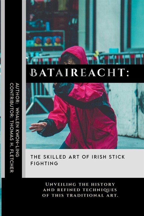 Bataireacht: The Skilled Art of Irish Stick Fighting: Unveiling the history and refined techniques of this traditional art. (Paperback)