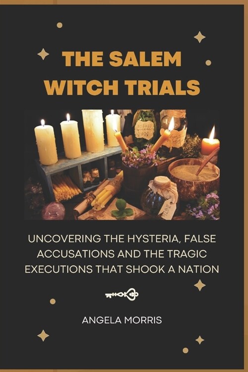 The Salem Witch Trials: Uncovering The Hysteria, False Accusations And The Tragic Executions That Shook A Nation (Paperback)