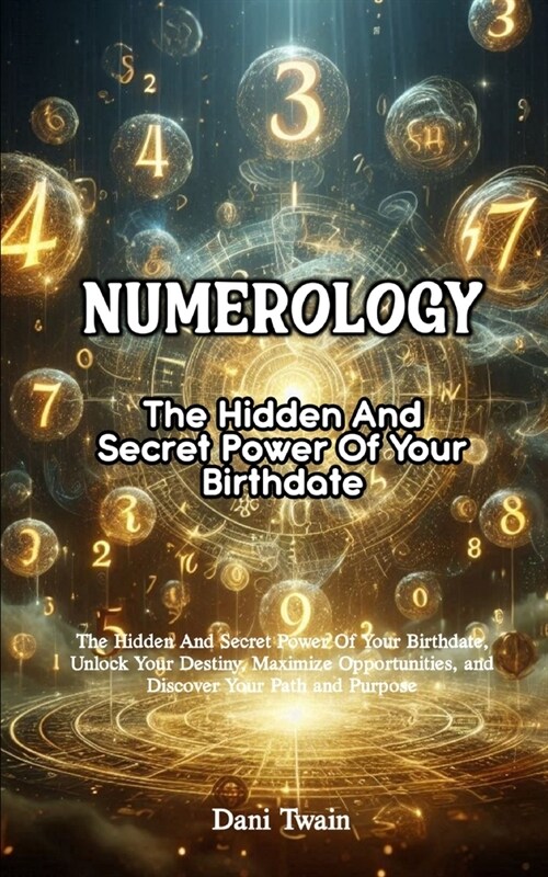 Numerology: The Hidden And Secret Power Of Your Birthdate, Unlock Your Destiny, Maximize Opportunities, and Discover Your Path and (Paperback)