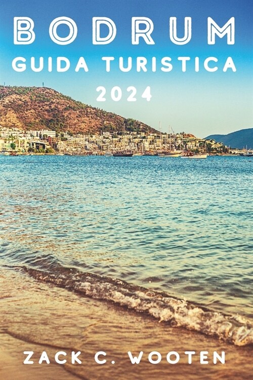 Bodrum Guida turistica 2024: Alla scoperta della citt?costiera della Turchia, precedentemente nota come Alicarnasso, dal castello, dal mausoleo e (Paperback)