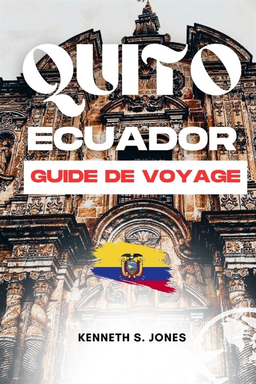 Guide De Voyage Quito ?uateur (French Edition): Vivez une aventure touristique inoubliable dans un endroit fantastique en Am?ique du Sud, guide de p (Paperback)