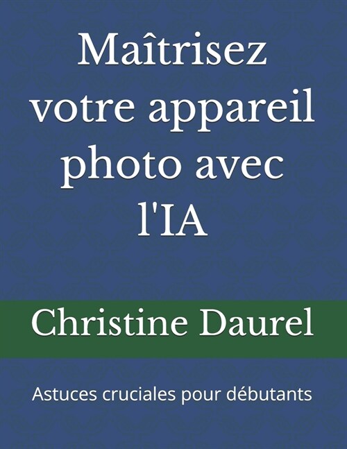 Ma?risez votre appareil photo avec lIA: Astuces cruciales pour d?utants (Paperback)