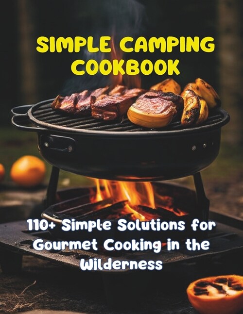 Simple Camping Cookbook: 110+ Simple Solutions for Gourmet Cooking in the Wilderness (Paperback)