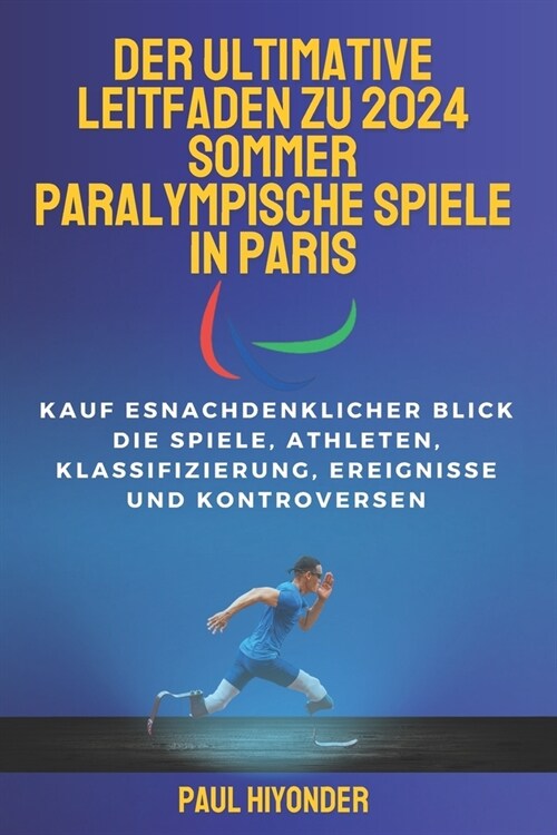 Der ultimative Leitfaden zu den Paralympischen Sommerspielen 2024 in Paris: Ein umfassender Blick auf die Spiele, Athleten, Klassifizierung, Ereigniss (Paperback)