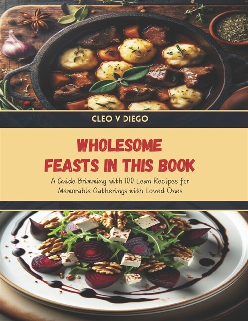Wholesome Feasts in this Book: A Guide Brimming with 100 Lean Recipes for Memorable Gatherings with Loved Ones (Paperback)