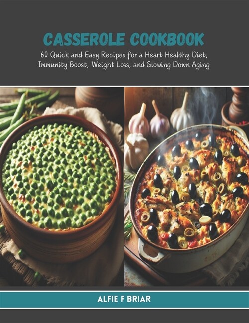 Casserole Cookbook: 60 Quick and Easy Recipes for a Heart Healthy Diet, Immunity Boost, Weight Loss, and Slowing Down Aging (Paperback)