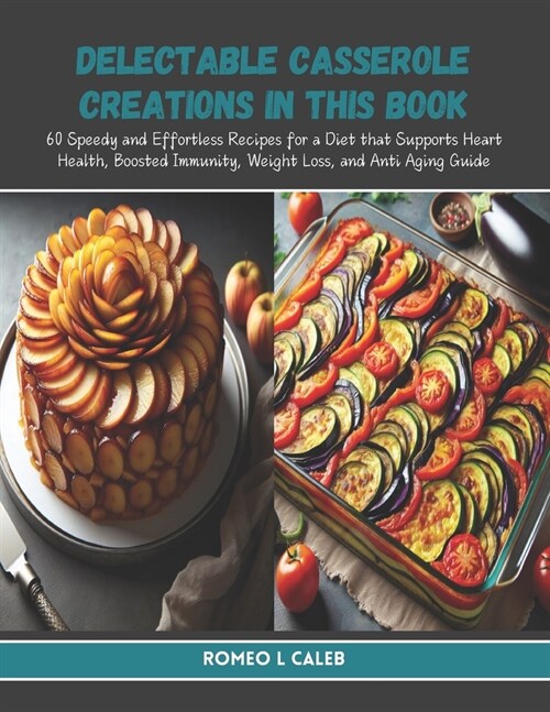 Delectable Casserole Creations in this Book: 60 Speedy and Effortless Recipes for a Diet that Supports Heart Health, Boosted Immunity, Weight Loss, an (Paperback)