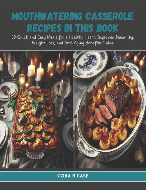 Mouthwatering Casserole Recipes in this Book: 60 Quick and Easy Meals for a Healthy Heart, Improved Immunity, Weight Loss, and Anti Aging Benefits Gui (Paperback)