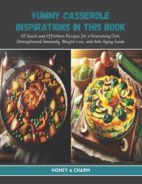 Yummy Casserole Inspirations in this Book: 60 Quick and Effortless Recipes for a Nourishing Diet, Strengthened Immunity, Weight Loss, and Anti Aging G (Paperback)