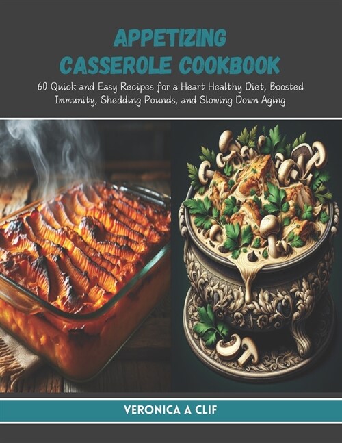 Appetizing Casserole Cookbook: 60 Quick and Easy Recipes for a Heart Healthy Diet, Boosted Immunity, Shedding Pounds, and Slowing Down Aging (Paperback)