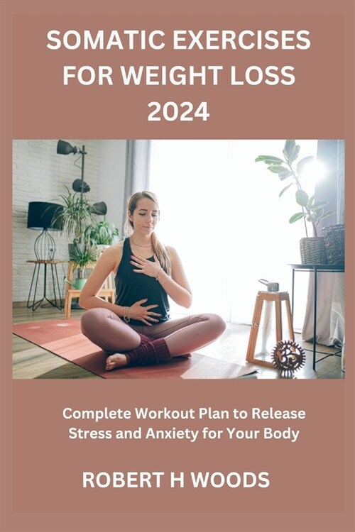 Somatic Exercises for Weight Loss 2024: Complete Workout Plan to Release Stress and Anxiety for Your Body (Paperback)
