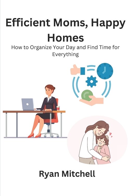 Efficient Moms, Happy Homes: How to Organize Your Day and Find Time for Everything (Paperback)