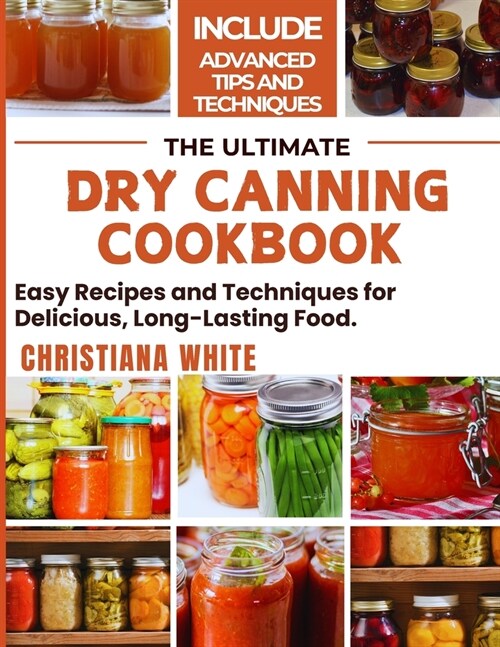 The Ultimate Dry Canning Cookbook: Easy Recipes and Techniques for Delicious, Long-Lasting Food. (Paperback)