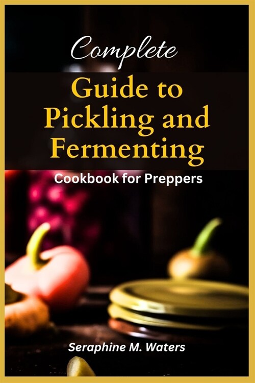 Complete Pickling And Fermenting Cookbook For Preppers (Paperback)