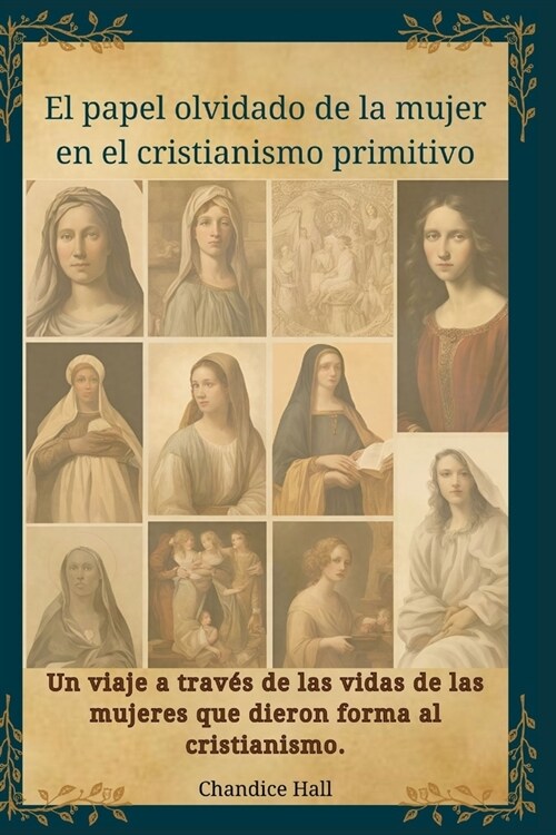 El papel olvidado de la mujer en el cristianismo primitivo: Un viaje a trav? de las vidas de las mujeres que dieron forma al cristianismo. (Paperback)