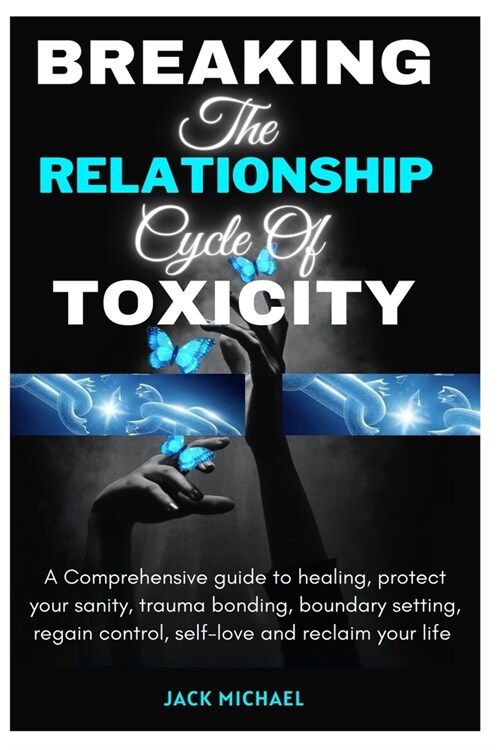 Breaking The Relationship Cycle of Toxicity: A Comprehensive guild to healing, protect your sanity, Trauma Bonding, boundary setting, regain control, (Paperback)