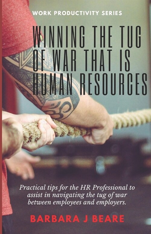 Winning the Tug of War that is Human Resources: Practical tips for the HR Professional to navigate the tug of war between employees and employers. (Paperback)